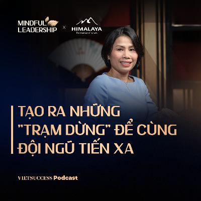 Mindful Leadership SS3 #8| Tạo ra những "trạm dừng" để cùng đội ngũ tiến xa| Mỹ Lệ - L&A Holdings