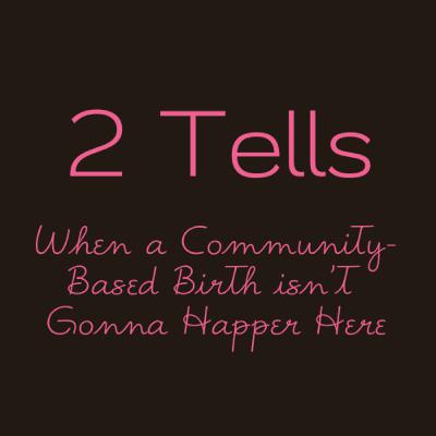 Two Tells: When a Community-Based Birth Isn't Gonna Happen Here