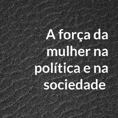 A força da mulher na política e na sociedade.