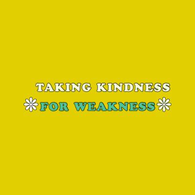 Taking Kindness For Weakness
