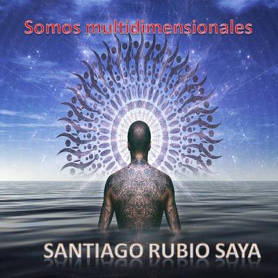 Somos Multidimensionales con Santiago Rubio SAYA Somos Multidimensionales con Santiago Rubio SAYA