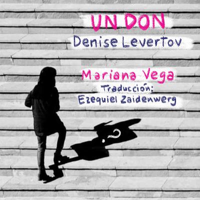 Un don (Denise Levertov, por Mariana Vega) Un don (Denise Levertov, por Mariana Vega)