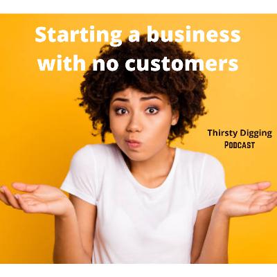 Starting a business with NO customers. Starting a business with NO customers.