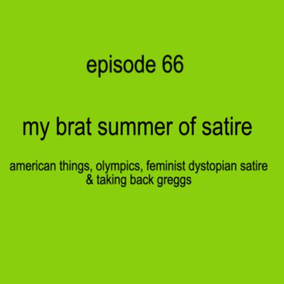 EP66. my brat summer of satire: american things, olympics, feminist dystopian satire & taking back greggs