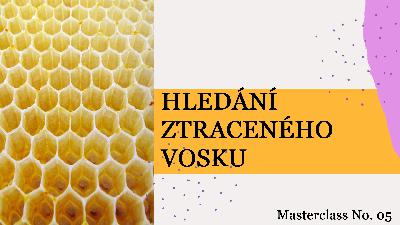 Masterclass 005 - Hledání ztraceného vosku Masterclass 005 - Hledání ztraceného vosku