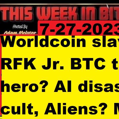 This week in Bitcoin- 7-31-2023- Worldcoin slavery! RFK Jr. BTC tax hero? AI disaster cult? Aliens?