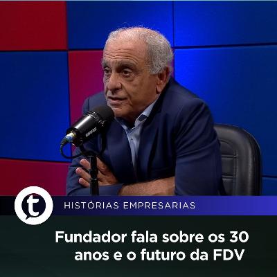 Fundador fala sobre os 30 anos e o futuro da FDV | Histórias Empresariais #52