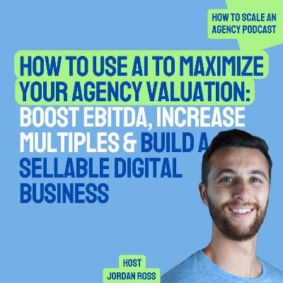 How to Use AI to Maximize Your Agency Valuation: Boost EBITDA, Increase Multiples & Build a Sellable Digital Business
