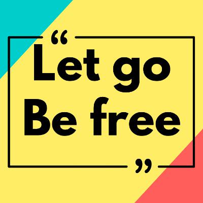 Let Go, Be Free!