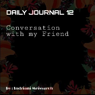 DAILY JOURNAL 12 - Conversation with My Friend, by : Indriani Meisyaroh