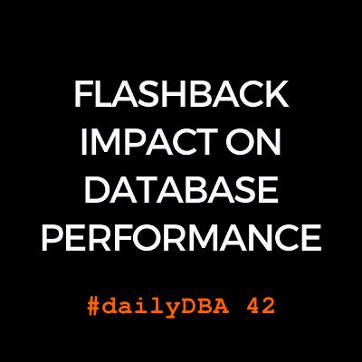 Flashback Impact On Database Performance | dailyDBA 42 Flashback Impact On Database Performance | dailyDBA 42
