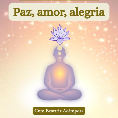 PAZ, AMOR E ALEGRIA - MEDITAÇÃO GUIADA 302 PAZ, AMOR E ALEGRIA - MEDITAÇÃO GUIADA 302