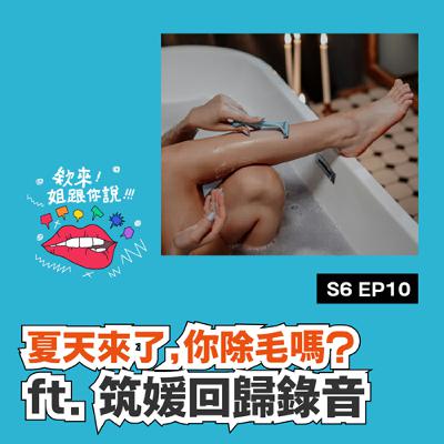 S6 ep10 夏天到了，你除毛嗎？ft. 筑媛回歸錄音