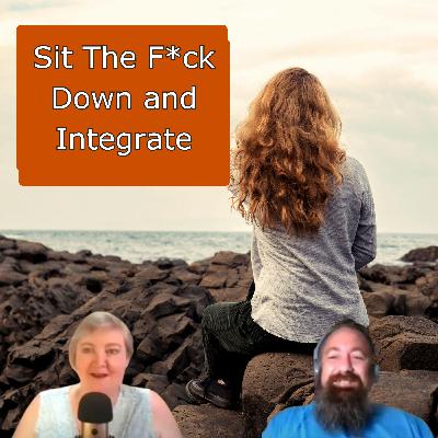 Sit The F*ck Down and Integrate