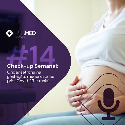 Check-up Semanal: ondansetrona na gestação, mucormicose pós-Covid-19 e mais!