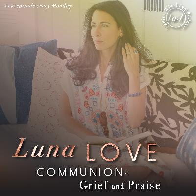 E105 Luna Love - Communion - Grief and Praise E105 Luna Love - Communion - Grief and Praise
