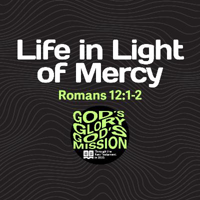 Life in Light of Mercy — Romans 12:1-2 // God's Glory, God's Mission