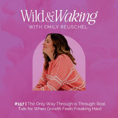 157 | The Only Way Through is Through: Real Talk for When Growth Feels Freaking Hard