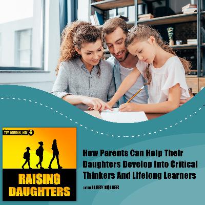 How Parents Can Help Their Daughters Develop Into Critical Thinkers And Lifelong Learners