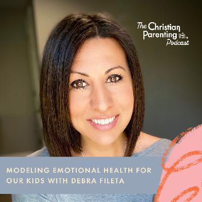 Modeling emotional health for our kids with Debra Fileta