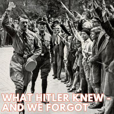 WHAT HITLER KNEW - AND WE FORGOT WHAT HITLER KNEW - AND WE FORGOT