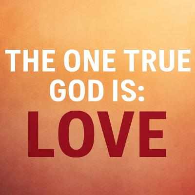 The One True God is Love - 1 John 4:7–8