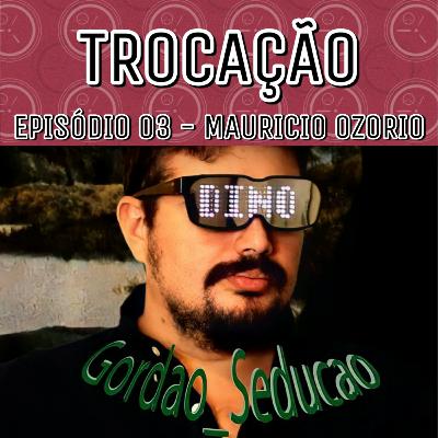 Mauricio Ozorio - TROCAÇÃO S1E03