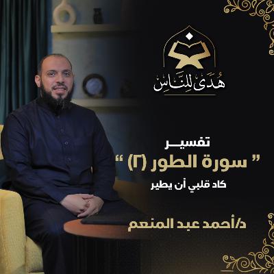 10 تفسير سورة الطور (2) كاد قلبي أن يطير | هدى للناس | د أحمد عبد المنعم