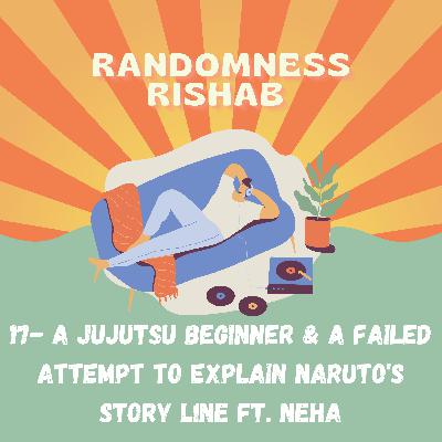 17 - A JUJUTSU BEGINNER & A FAILED ATTEMPT TO EXPLAIN NARUTO'S STORY LINE FT. NEHA 17 - A JUJUTSU BEGINNER & A FAILED ATTEMPT TO EXPLAIN NARUTO'S STORY LINE FT. NEHA