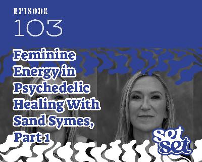 Ep. 103 | Feminine Energy Healing with Psychedelics