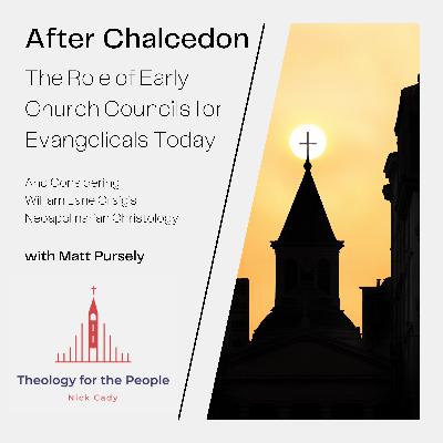 After Chalcedon: The Role of the Early Church Councils for Evangelicals Today - with Matt Pursely