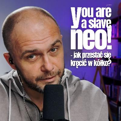 You are a slave Neo! - jak przestać się kręcić w kółko? You are a slave Neo! - jak przestać się kręcić w kółko?