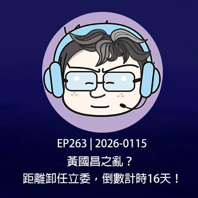 EP263 | 2026-0115 黃國昌之亂？距離卸任立委，倒數計時16天！