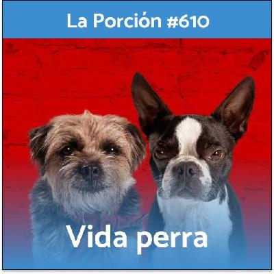 La Porción #610. Vida Perra