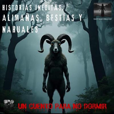 Historias Inéditas: Alimañas, Bestias y Nahuales | UN CUENTO PARA NO DORMIR | 006