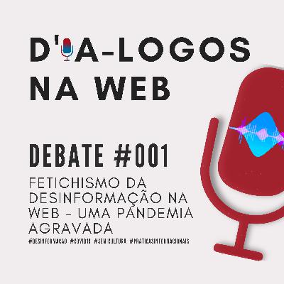 Debate #001: Fetichismo da desinformação na web - uma pandemia agravada
