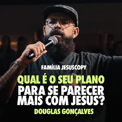 QUAL É O SEU PLANO PARA SE PARECER MAIS COM JESUS? | Douglas Gonçalves