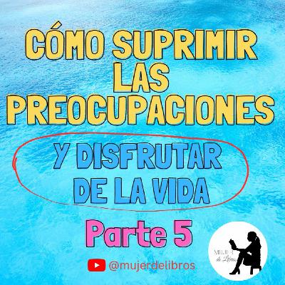 Parte 5 Cómo suprimir las preocupaciones y disfrutar de la vida de Dale Carnegie