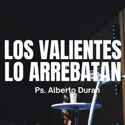 Los valientes lo arrebatan - Ps. Alberto Durán