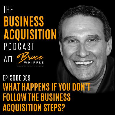 309 - What Happens If You Don't Follow The Busines Acquisition Steps?