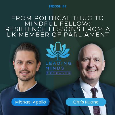 From Political Thug to Mindful Fellow: Resilience Lessons from a UK Member of Parliament | Chris Ruane | Leading Minds Revealed | EP 113 From Political Thug to Mindful Fellow: Resilience Lessons from a UK Member of Parliament | Chris Ruane | Leading Minds Revealed | EP 113