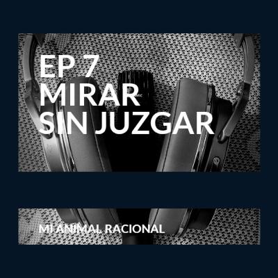 Ep 7 Mirar sin juzgar