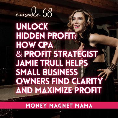 Unlock Hidden Profit: How CPA & Profit Strategist Jamie Trull Helps Small Business Owners Find Clarity and Maximize Profit [Ep. 68]