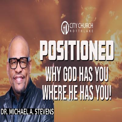 Positioned: Why God Has You Where He Has You! | Dr. Michael A. Stevens Sr. Positioned: Why God Has You Where He Has You! | Dr. Michael A. Stevens Sr.