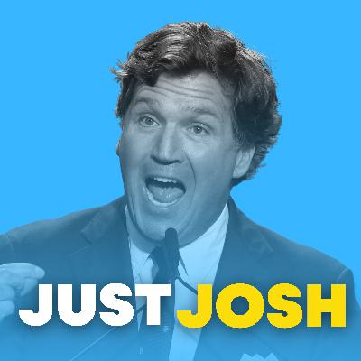 JUST JOSH: Dissecting Tucker Carlson JUST JOSH: Dissecting Tucker Carlson