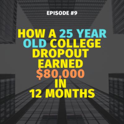 Episode 9 - How a 25 year old College Dropout earned $80,000 in 12 months