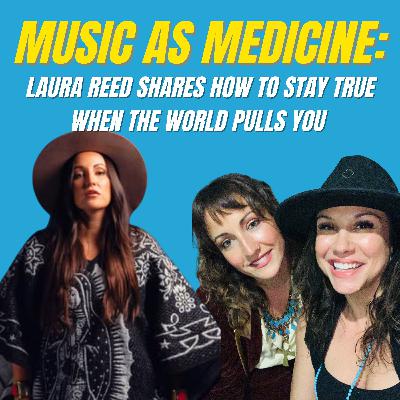 Music as Medicine: Laura Reed Shares How to Stay True When the World Pulls You Music as Medicine: Laura Reed Shares How to Stay True When the World Pulls You