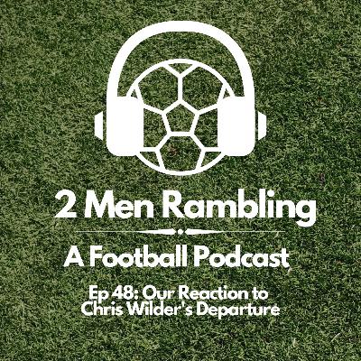 Ep 48 - Our Reaction to Chris Wilder's Departure Ep 48 - Our Reaction to Chris Wilder's Departure