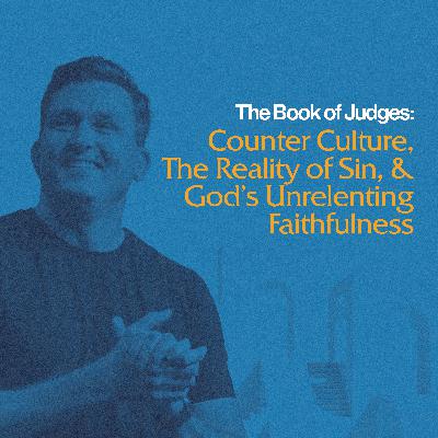 Counter Culture, The Reality of Sin, & God's Unrelenting Faithfulness