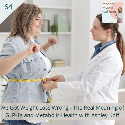 64: We Got Weight Loss Wrong - The Real Meaning of GLP-1s and Metabolic Health with Ashley Koff 64: We Got Weight Loss Wrong - The Real Meaning of GLP-1s and Metabolic Health with Ashley Koff